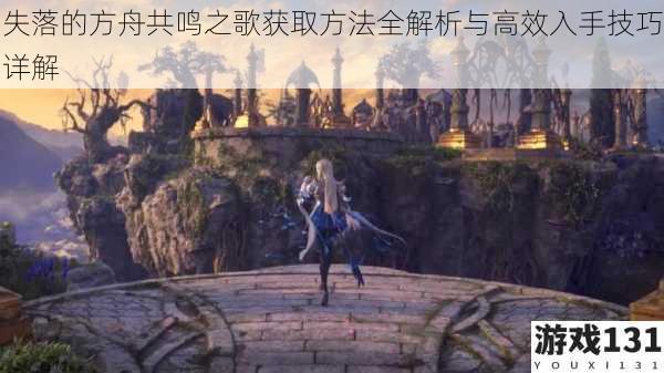 失落的方舟共鸣之歌获取方法全解析与高效入手技巧详解