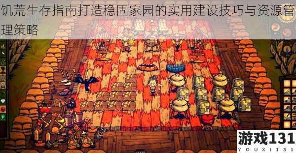 饥荒生存指南打造稳固家园的实用建设技巧与资源管理策略