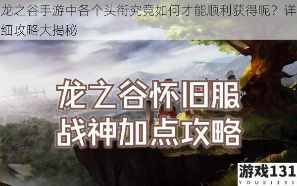龙之谷手游中各个头衔究竟如何才能顺利获得呢?详细攻略大揭秘