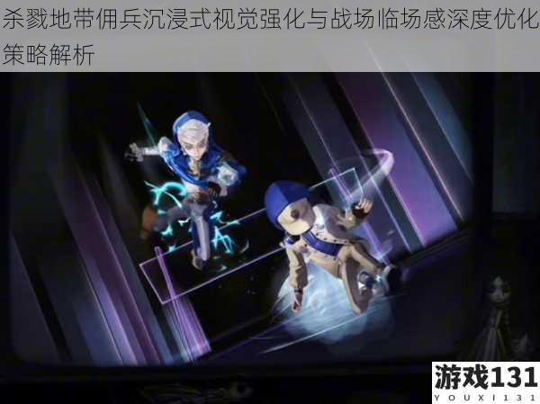 杀戮地带佣兵沉浸式视觉强化与战场临场感深度优化策略解析