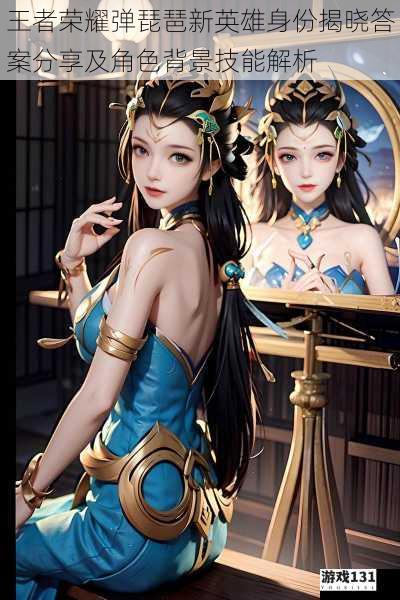 王者荣耀弹琵琶新英雄身份揭晓答案分享及角色背景技能解析