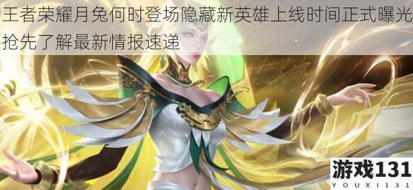王者荣耀月兔何时登场隐藏新英雄上线时间正式曝光抢先了解最新情报速递