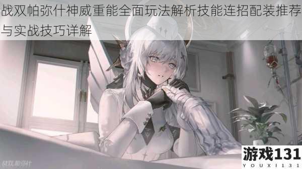 战双帕弥什神威重能全面玩法解析技能连招配装推荐与实战技巧详解