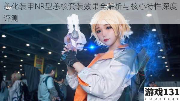 恙化装甲NR型恙核套装效果全解析与核心特性深度评测