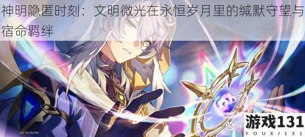 神明隐匿时刻:文明微光在永恒岁月里的缄默守望与宿命羁绊