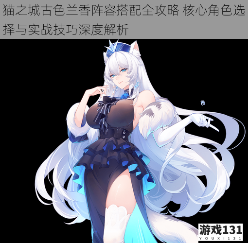 猫之城古色兰香阵容搭配全攻略 核心角色选择与实战技巧深度解析