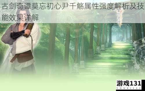 古剑奇谭莫忘初心尹千觞属性强度解析及技能效果详解