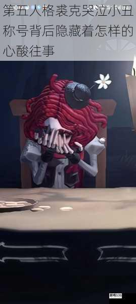 第五人格裘克哭泣小丑称号背后隐藏着怎样的心酸往事