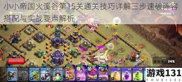 小小帝国火溪谷第15关通关技巧详解三步速破阵容搭配与实战要点解析