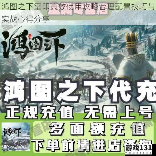 鸿图之下玺印高效使用攻略合理配置技巧与实战心得分享