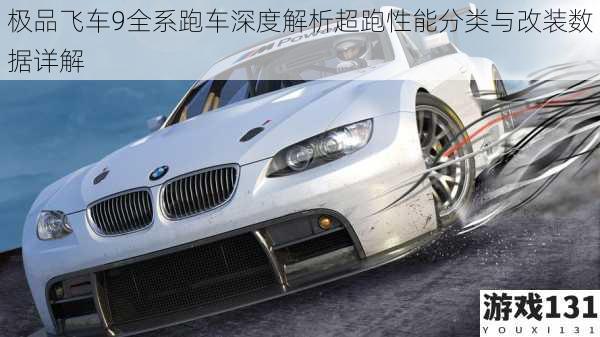 极品飞车9全系跑车深度解析超跑性能分类与改装数据详解