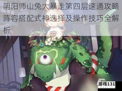 阴阳师山兔大暴走第四层速通攻略阵容搭配式神选择及操作技巧全解析