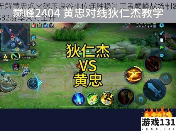 无解黄忠炮火碾压峡谷排位连胜稳冲王者巅峰战场制霸S32赛季火力全开