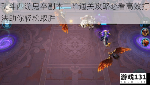 乱斗西游鬼卒副本二阶通关攻略必看高效打法助你轻松取胜