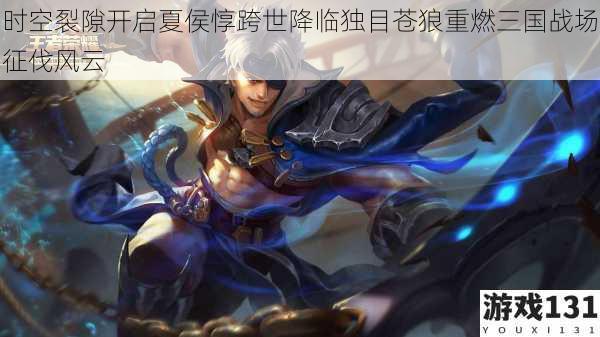 时空裂隙开启夏侯惇跨世降临独目苍狼重燃三国战场征伐风云