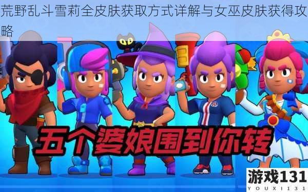 荒野乱斗雪莉全皮肤获取方式详解与女巫皮肤获得攻略