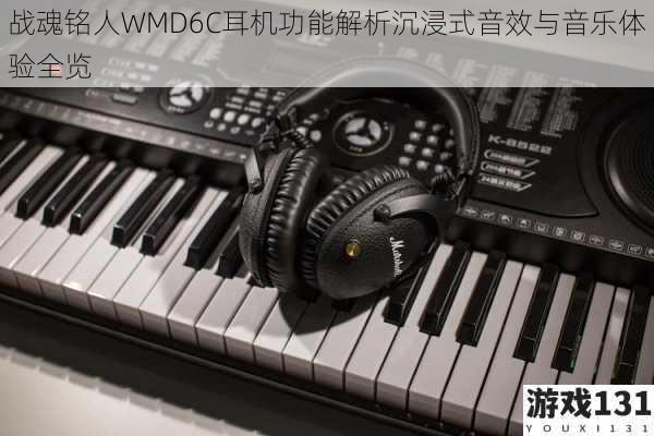 战魂铭人WMD6C耳机功能解析沉浸式音效与音乐体验全览