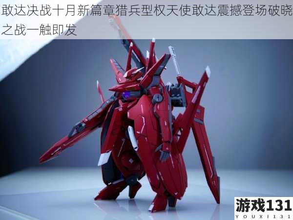 敢达决战十月新篇章猎兵型权天使敢达震撼登场破晓之战一触即发