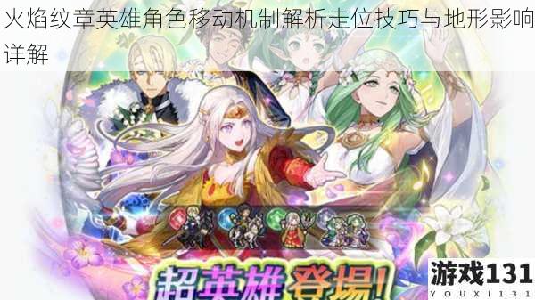 火焰纹章英雄角色移动机制解析走位技巧与地形影响详解