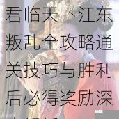 君临天下江东叛乱全攻略通关技巧与胜利后必得奖励深度解析