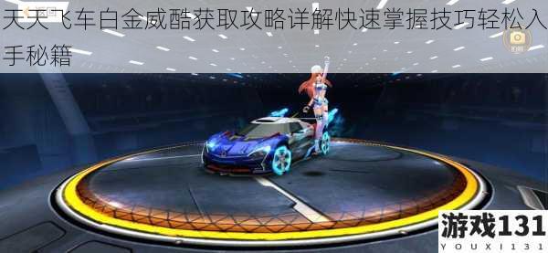 天天飞车白金威酷获取攻略详解快速掌握技巧轻松入手秘籍