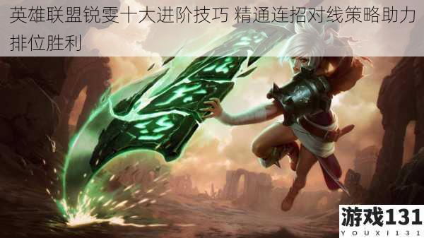 英雄联盟锐雯十大进阶技巧 精通连招对线策略助力排位胜利