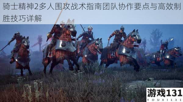 骑士精神2多人围攻战术指南团队协作要点与高效制胜技巧详解