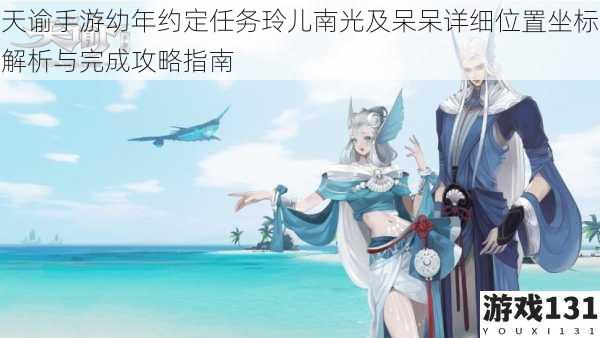 天谕手游幼年约定任务玲儿南光及呆呆详细位置坐标解析与完成攻略指南
