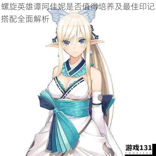 螺旋英雄谭阿佳妮是否值得培养及最佳印记搭配全面解析
