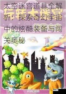太空迷宫道具全解析:探索奇幻宇宙中的炫酷装备与闯关奥秘
