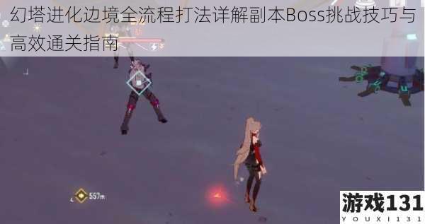幻塔进化边境全流程打法详解副本Boss挑战技巧与高效通关指南