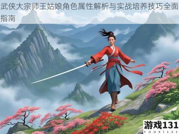 武侠大宗师王姑娘角色属性解析与实战培养技巧全面指南