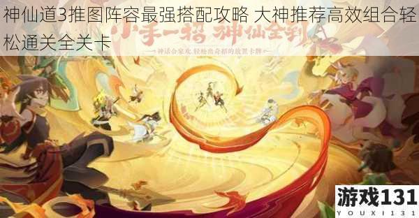 神仙道3推图阵容最强搭配攻略 大神推荐高效组合轻松通关全关卡