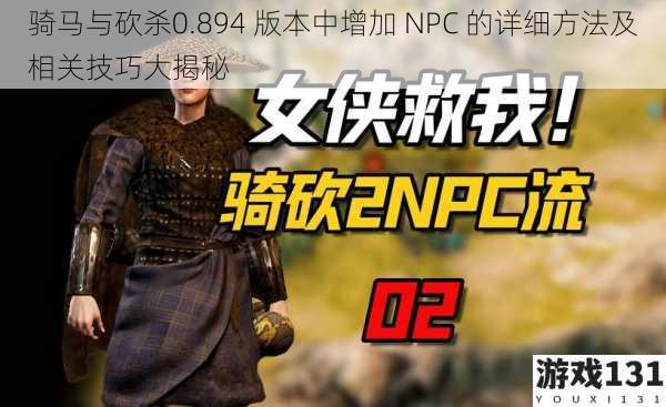 骑马与砍杀0.894 版本中增加 NPC 的详细方法及相关技巧大揭秘