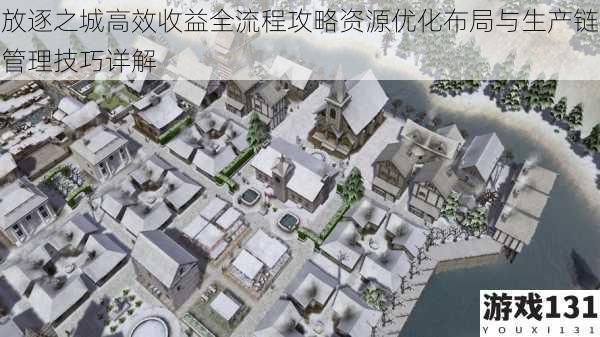 放逐之城高效收益全流程攻略资源优化布局与生产链管理技巧详解