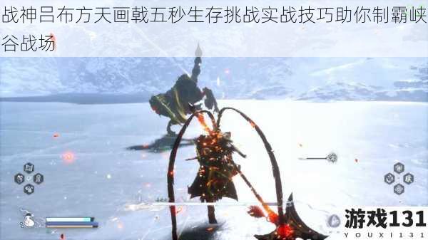 战神吕布方天画戟五秒生存挑战实战技巧助你制霸峡谷战场