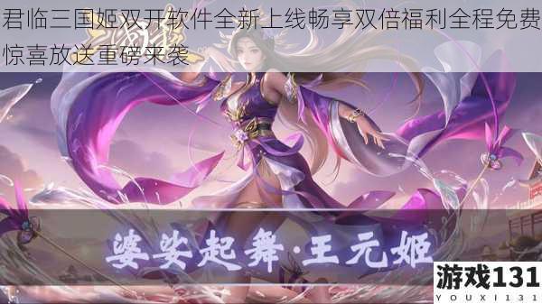 君临三国姬双开软件全新上线畅享双倍福利全程免费惊喜放送重磅来袭