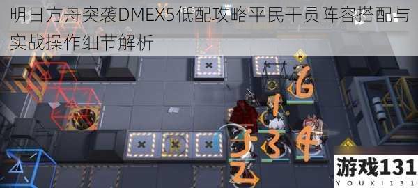 明日方舟突袭DMEX5低配攻略平民干员阵容搭配与实战操作细节解析