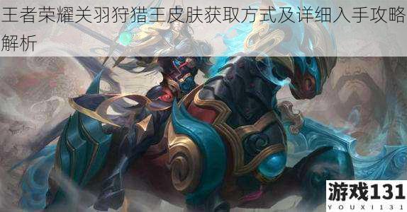 王者荣耀关羽狩猎王皮肤获取方式及详细入手攻略解析