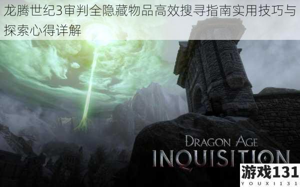 龙腾世纪3审判全隐藏物品高效搜寻指南实用技巧与探索心得详解
