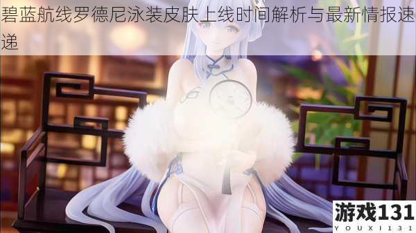 碧蓝航线罗德尼泳装皮肤上线时间解析与最新情报速递