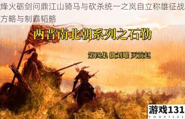 烽火砺剑问鼎江山骑马与砍杀统一之岚自立称雄征战方略与制霸韬略