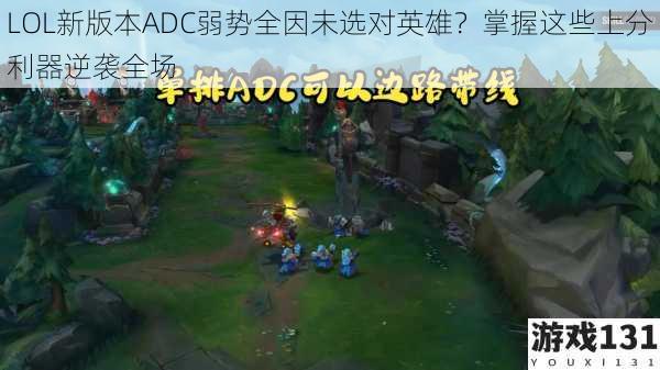 LOL新版本ADC弱势全因未选对英雄?掌握这些上分利器逆袭全场