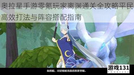 奥拉星手游零氪玩家离渊通关全攻略平民高效打法与阵容搭配指南