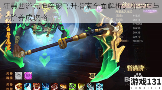 狂暴西游元神突破飞升指南全面解析进阶技巧与高阶养成攻略
