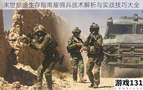 末世旅途生存指南雇佣兵战术解析与实战技巧大全