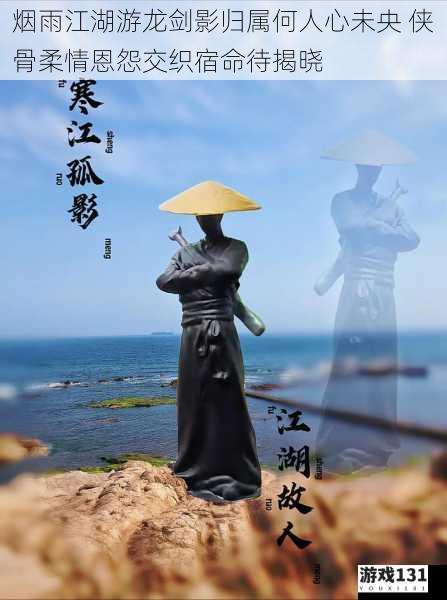 烟雨江湖游龙剑影归属何人心未央 侠骨柔情恩怨交织宿命待揭晓