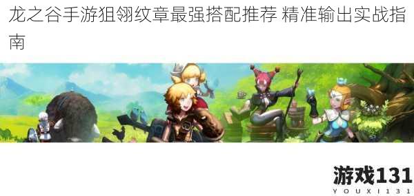 龙之谷手游狙翎纹章最强搭配推荐 精准输出实战指南
