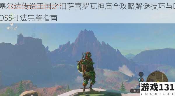塞尔达传说王国之泪萨喜罗瓦神庙全攻略解谜技巧与BOSS打法完整指南