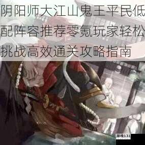 阴阳师大江山鬼王平民低配阵容推荐零氪玩家轻松挑战高效通关攻略指南